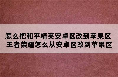 怎么把和平精英安卓区改到苹果区 王者荣耀怎么从安卓区改到苹果区